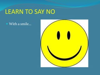 LEARN TO SAY NO 
 With a smile… 
 
