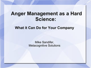 Anger Management as a Hard Science:  What it Can Do for Your Company Mike Sandifer, Metacognitive Solutions 