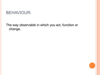 BEHAVIOUR:The way observable in which you act, function or change.