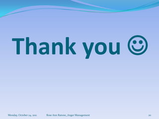 Thank you 

Monday, October 24, 2011   Rose Ann Ratone_Anger Management   20
 