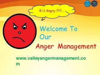 R U Angry ???...

Welcome To
Our
Anger Management
www.valleyangermanagement.co
m

 