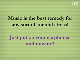 Music is the best remedy for
any sort of mental stress!

Just put on your earphones
and unwind!

 