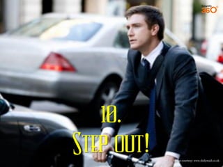9.
Step out!

Image courtesy: www.dailymail.co.uk

 