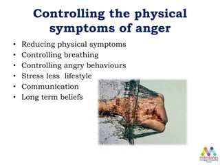 Controlling the physical
symptoms of anger
• Reducing physical symptoms
• Controlling breathing
• Controlling angry behaviours
• Stress less lifestyle
• Communication
• Long term beliefs
 