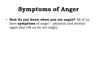 Symptoms of Anger
• How do you know when you are angry? All of us
have symptoms of anger – physical and mental
signs that tell us we are angry.
 