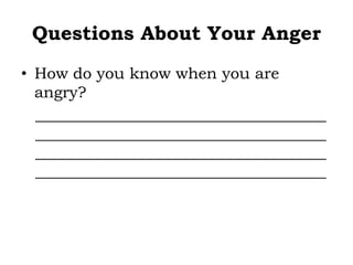 Questions About Your Anger
• How do you know when you are
angry?
_____________________________________
_____________________________________
_____________________________________
_____________________________________
 