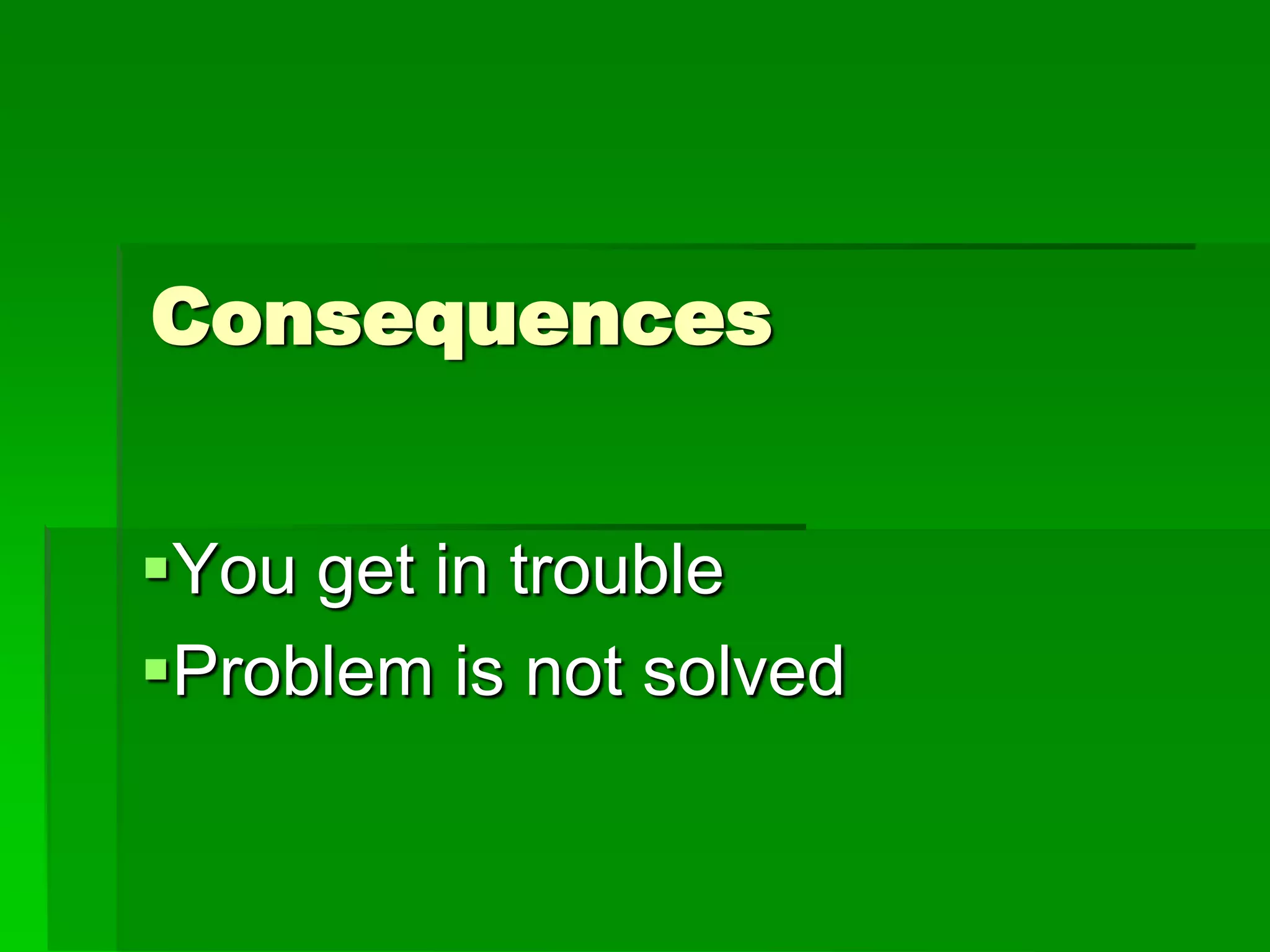 Consequences
You get in trouble
Problem is not solved

 