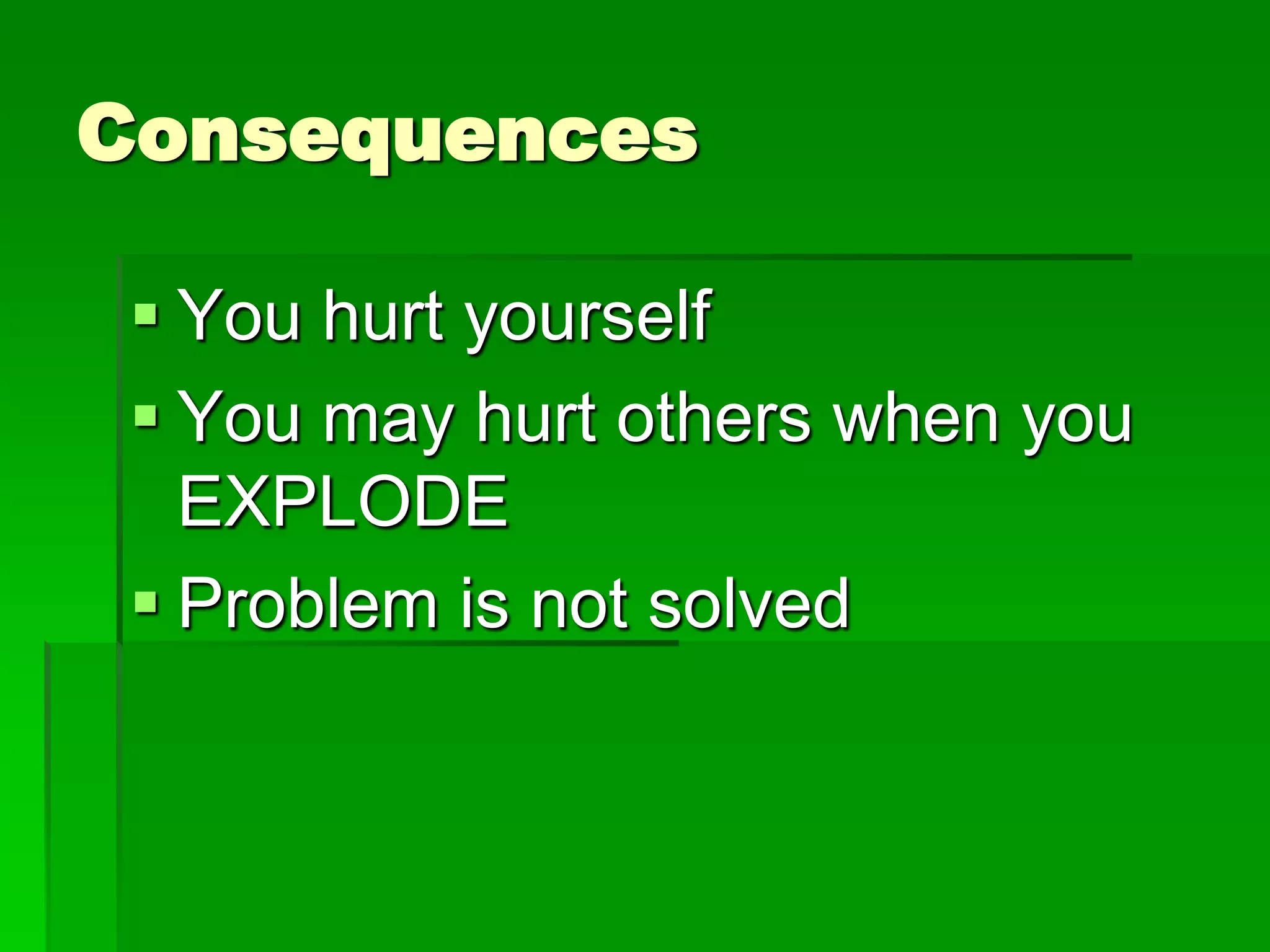Consequences
 You hurt yourself
 You may hurt others when you
EXPLODE
 Problem is not solved

 