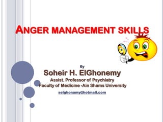 ANGER MANAGEMENT SKILLS

By

Soheir H. ElGhonemy
Assist. Professor of Psychiatry
Faculty of Medicine -Ain Shams University
selghonamy@hotmail.com

 