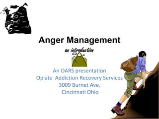 Anger Managementan introduction  An OARS presentation Opiate  Addiction Recovery Services 3009 Burnet Ave,  Cincinnati Ohio  