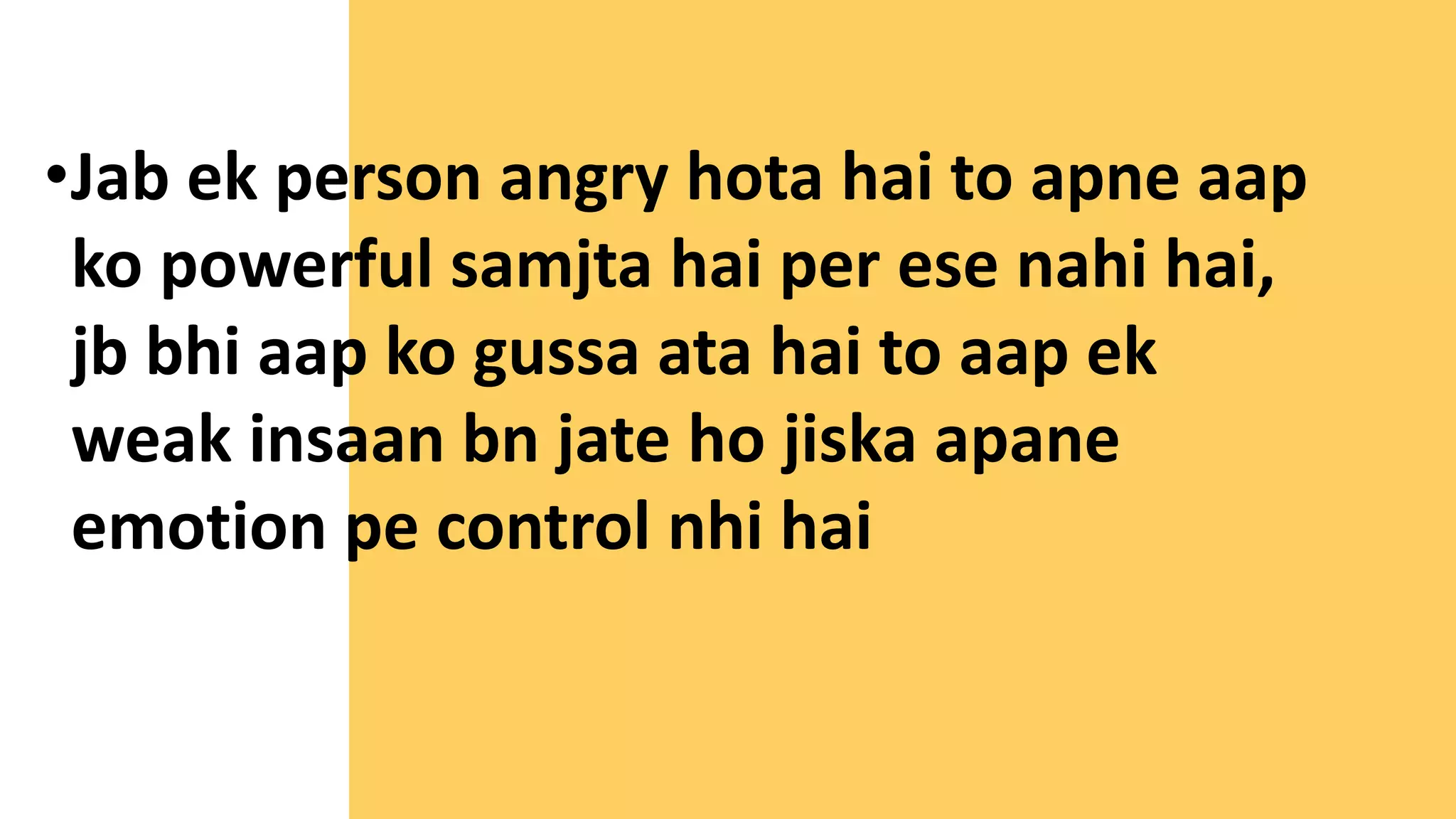 •Jab ek person angry hota hai to apne aap
ko powerful samjta hai per ese nahi hai,
jb bhi aap ko gussa ata hai to aap ek
weak insaan bn jate ho jiska apane
emotion pe control nhi hai
 