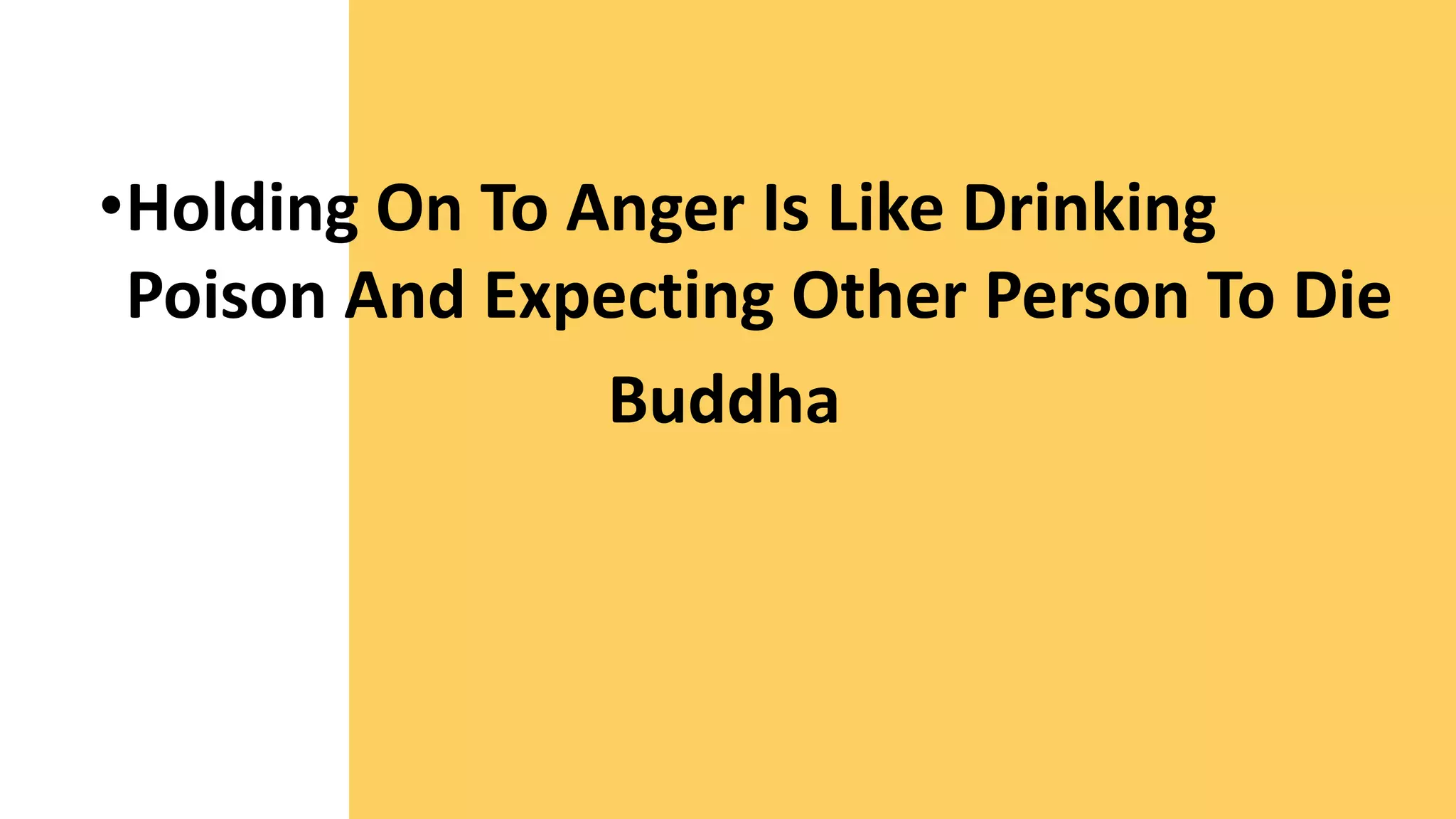 •Holding On To Anger Is Like Drinking
Poison And Expecting Other Person To Die
Buddha
 