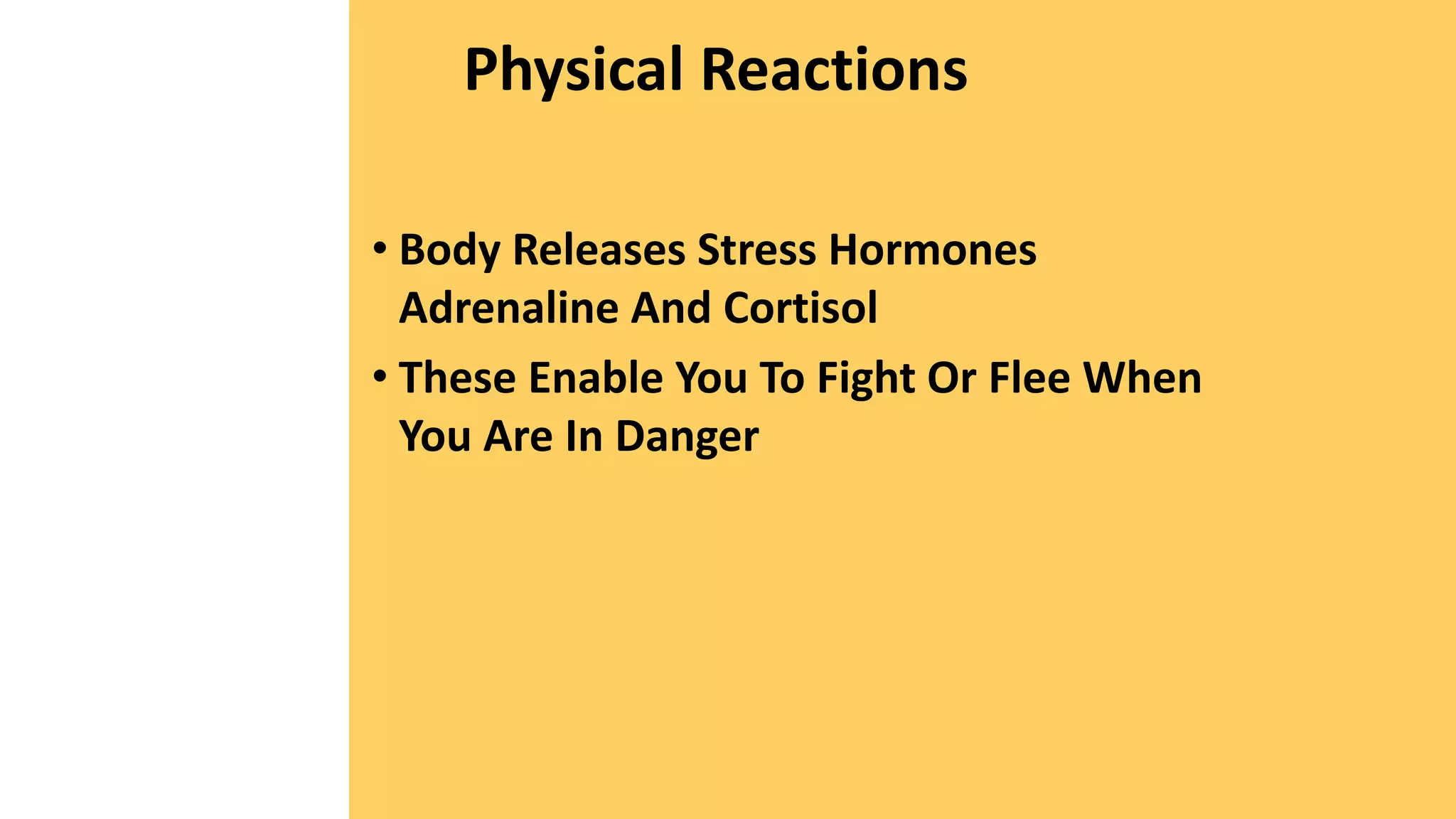 Physical Reactions
• Body Releases Stress Hormones
Adrenaline And Cortisol
• These Enable You To Fight Or Flee When
You Are In Danger
 