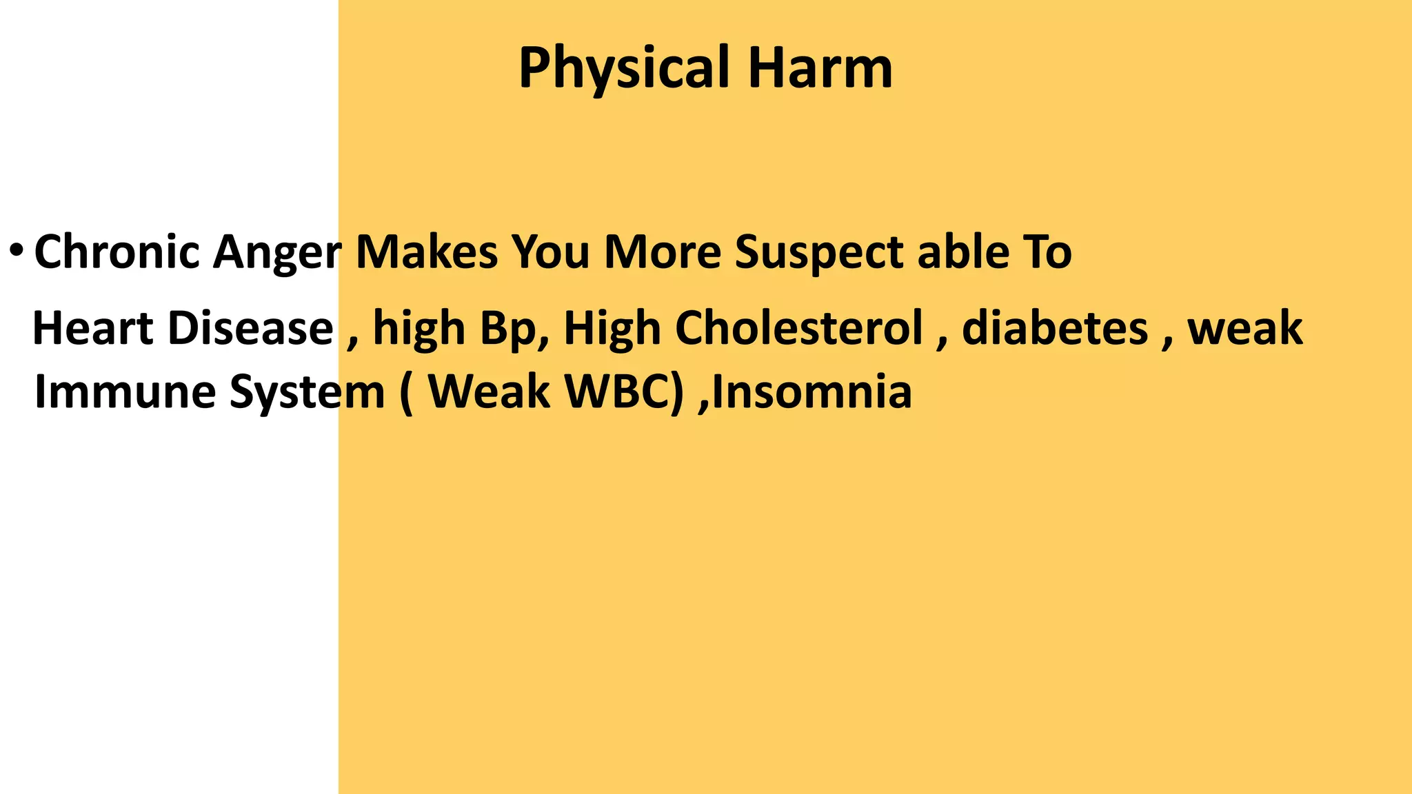 Physical Harm
•Chronic Anger Makes You More Suspect able To
Heart Disease , high Bp, High Cholesterol , diabetes , weak
Immune System ( Weak WBC) ,Insomnia
 