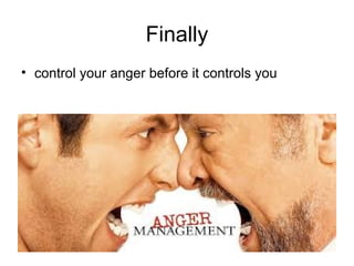 Finally
• control your anger before it controls you
 
