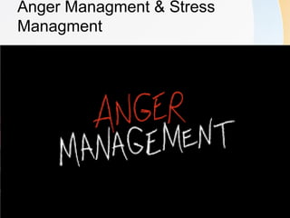 Anger Managment & Stress
Managment
 