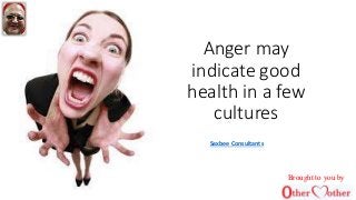 Anger may
indicate good
health in a few
cultures
Saxbee Consultants
Brought to you by
 