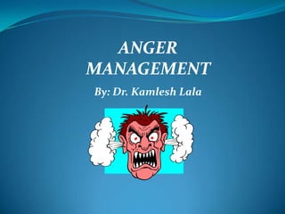 ANGER
MANAGEMENT
By: Dr. Kamlesh Lala
 