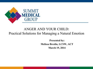 ANGER AND YOUR CHILD:
Practical Solutions for Managing a Natural Emotion
Presented by:
Melissa Breslin, LCSW, ACT
March 19, 2014
 