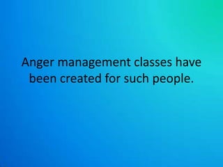Anger management classes have been created for such people. 