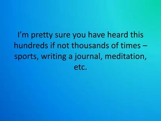 I’m pretty sure you have heard this hundreds if not thousands of times – sports, writing a journal, meditation, etc. 
