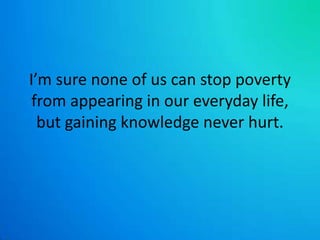 I’m sure none of us can stop poverty from appearing in our everyday life, but gaining knowledge never hurt. 