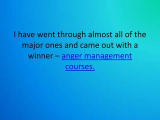 I have went through almost all of the major ones and came out with a winner – anger management courses. 