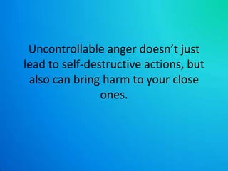 Uncontrollable anger doesn’t just lead to self-destructive actions, but also can bring harm to your close ones. 