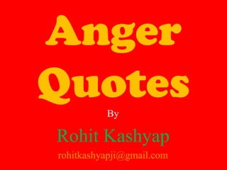 Anger
Quotes    By

Rohit Kashyap
rohitkashyapji@gmail.com
 