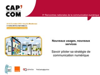 5e Rencontres nationales de la communication numérique

Nouveaux usages, nouveaux
services

Savoir piloter sa stratégie de
communication numérique

 