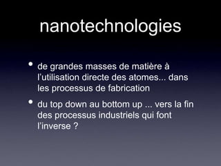 nanotechnologiesde grandes masses de matière à l’utilisation directe des atomes... dans les processus de fabricationdu top down au bottom up ... vers la fin des processus industriels qui font l’inverse ?