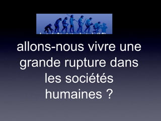 allons-nous vivre une grande rupture dans les sociétés humaines ? 