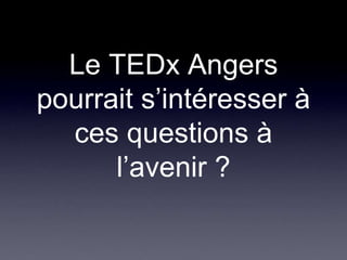 Le TEDx Angers pourrait s’intéresser à ces questions à l’avenir ?