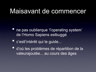 Maisavant de commencerne pas oublierque ‘l’operating system’ de l’Homo Sapiens estbuggéc’estl’intérêt qui le guide...d’où les problèmes de répartition de la valeurajoutée... au cours des âges