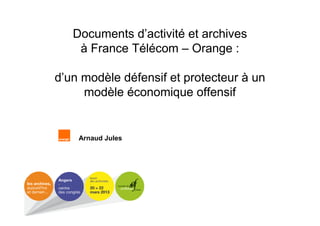 Documents d’activité et archives
à France Télécom – Orange :
d’un modèle défensif et protecteur à un
modèle économique offensif

Arnaud Jules

 