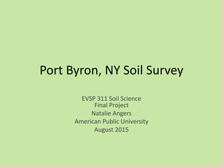 Port Byron, NY Soil Survey
EVSP 311 Soil Science
Final Project
Natalie Angers
American Public University
August 2015
 