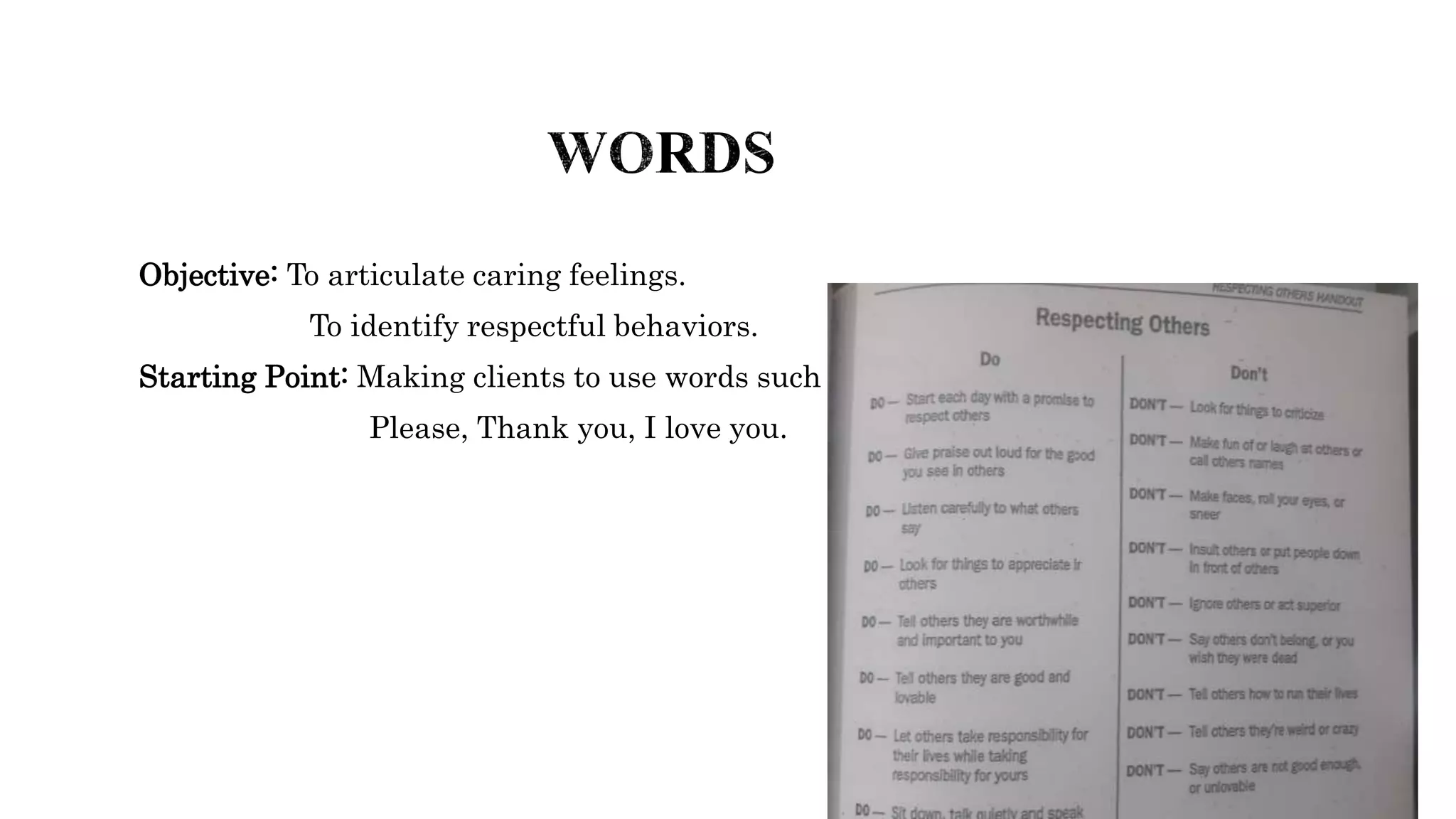Objective: To articulate caring feelings.
To identify respectful behaviors.
Starting Point: Making clients to use words such as
Please, Thank you, I love you.
 