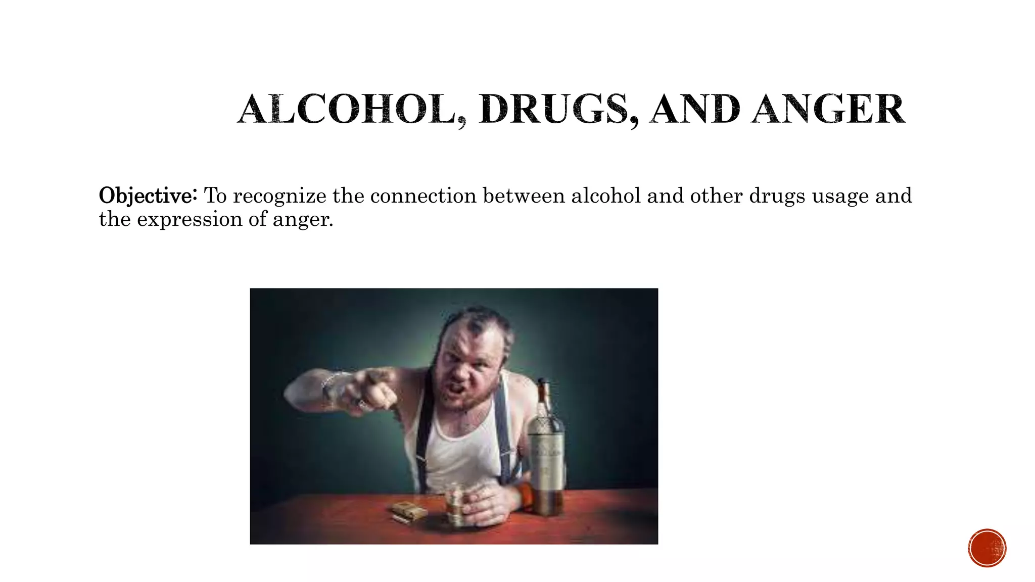 Objective: To recognize the connection between alcohol and other drugs usage and
the expression of anger.
 