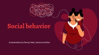 Social behavior
A presentation by Devraj, Neel, Jeremy and Starr
 