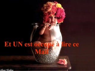 Et UN est occupé à lire ce Mail 