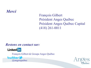 François Gilbert
Président Anges Québec
Président Anges Québec Capital
(418) 261-0011
Merci
Restons en contact sur:
@angesquebec
François Gilbert & Groupe Anges Québec
 