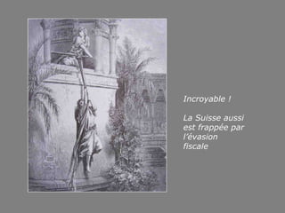 Incroyable !
La Suisse aussi
est frappée par
l’évasion
fiscale
 