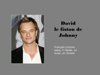 David
le fiston de
Johnny
Français comme
papa, il réside, lui
aussi, en Suisse
 