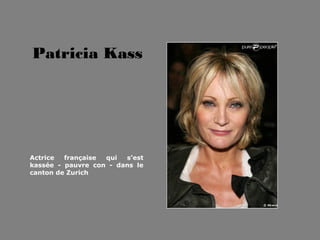 Patricia Kass
Actrice française qui s’est
kassée - pauvre con - dans le
canton de Zurich
 
