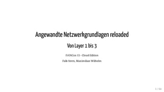 Angewandte Netzwerkgrundlagen reloaded
Von Layer 1 bis 3
FrOSCon 15 - Cloud Edition
Falk Stern, Maximilian Wilhelm
1 / 64
 
