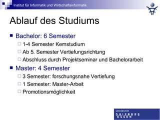 Ablauf des Studiums Bachelor: 6 Semester 1-4 Semester Kernstudium Ab 5. Semester Vertiefungsrichtung Abschluss durch Projektseminar und Bachelorarbeit Master: 4 Semester 3 Semester: forschungsnahe Vertiefung 1 Semester: Master-Arbeit Promotionsmöglichkeit 