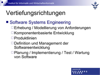 Vertiefungsrichtungen Software Systems Engineering Erhebung / Modellierung von Anforderungen Komponentenbasierte Entwicklung Produktlinien Definition und Management der Softwareentwicklung Planung / Implementierung / Test / Wartung von Software 