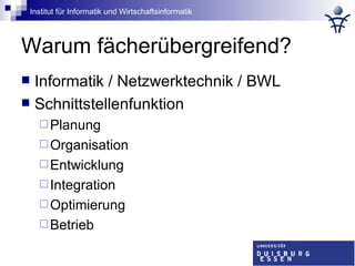 Warum fächerübergreifend? Informatik / Netzwerktechnik / BWL Schnittstellenfunktion Planung Organisation Entwicklung Integration Optimierung Betrieb 