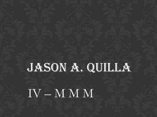 JASON A. QUILLA
IV – M M M
 