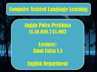 Angga Putra Perkhasa
11.10.010.745.002
Lecturer:
Ainul Faiza S.S
English Department
Computer Assisted Language Learning
 